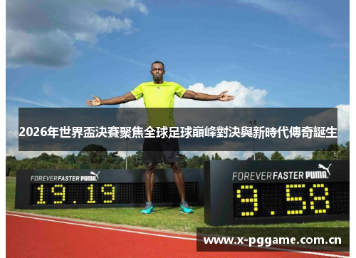 2026年世界盃決賽聚焦全球足球巔峰對決與新時代傳奇誕生 2026年世界盃決賽聚焦全球足球巔峰對決與新時代傳奇誕生