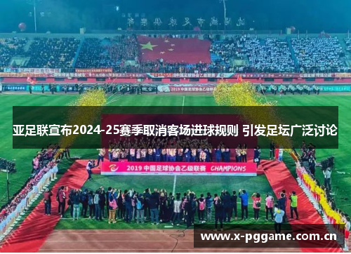 亚足联宣布2024-25赛季取消客场进球规则 引发足坛广泛讨论 亚足联宣布2024-25赛季取消客场进球规则 引发足坛广泛讨论