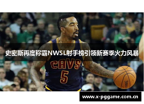史密斯再度称霸NWSL射手榜引领新赛季火力风暴 史密斯再度称霸NWSL射手榜引领新赛季火力风暴