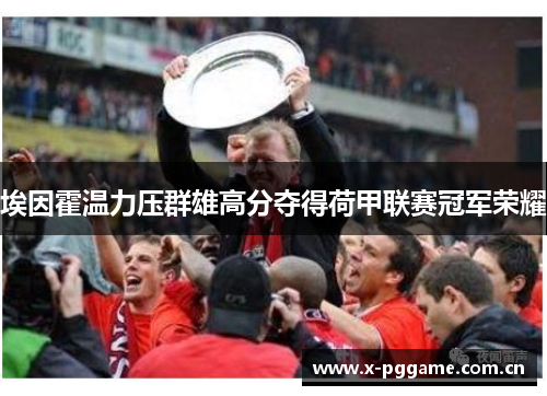 埃因霍温力压群雄高分夺得荷甲联赛冠军荣耀 埃因霍温力压群雄高分夺得荷甲联赛冠军荣耀